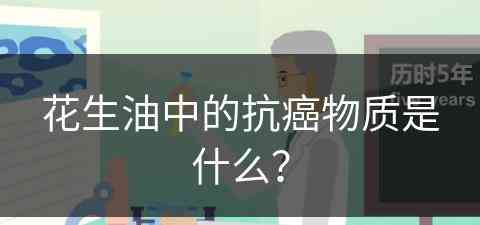 花生油中的抗癌物质是什么？(花生油中的抗癌物质是什么意思)